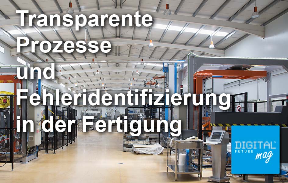 Transparente Prozesse und Fehleridentifizierung in der Fertigung