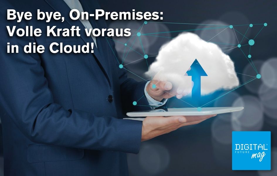 Bye bye, On-Premises: Volle Kraft voraus in die Cloud!