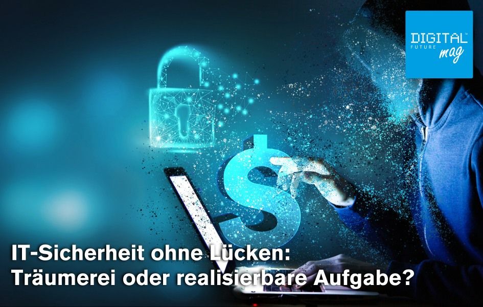 IT-Sicherheit ohne Lücken: Träumerei oder realisierbare Aufgabe?