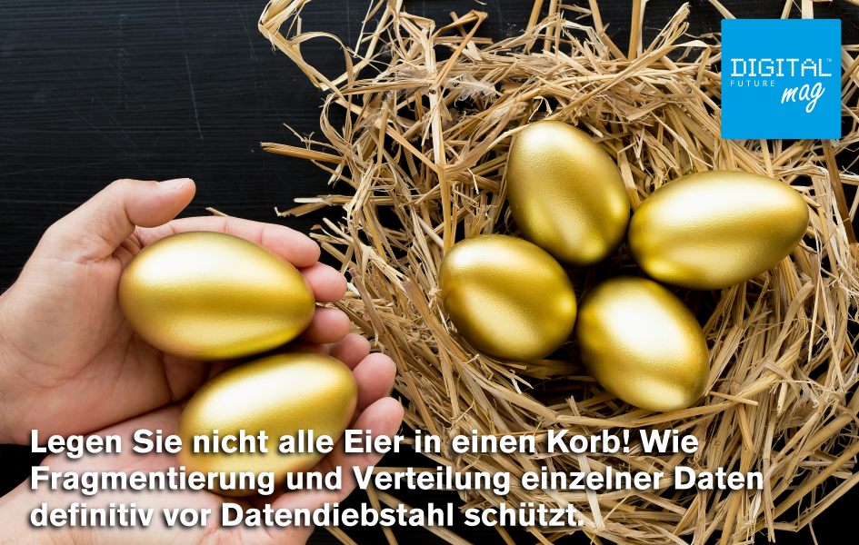 Legen Sie nicht alle Eier in einen Korb! Wie Fragmentierung und Verteilung einzelner Daten definitiv vor Datendiebstahl schützt.