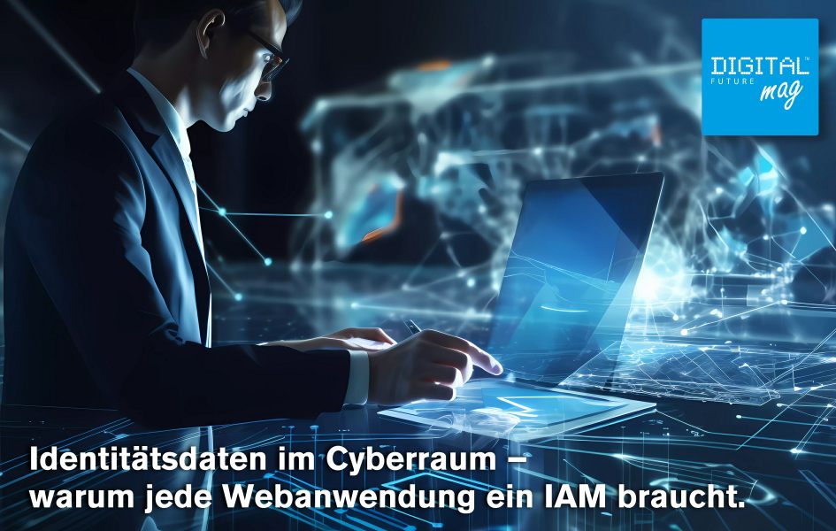 Identitätsdaten im Cyberraum – warum jede Webanwendung ein IAM braucht.