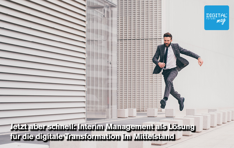 Jetzt aber schnell: Interim Management als Lösung für die digitale Transformation im Mittelstand.
