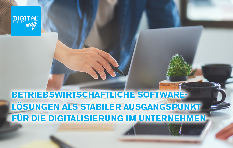 Betriebswirtschaftliche Software-Lösungen als stabiler Ausgangspunkt für die Digitalisierung im Unternehmen