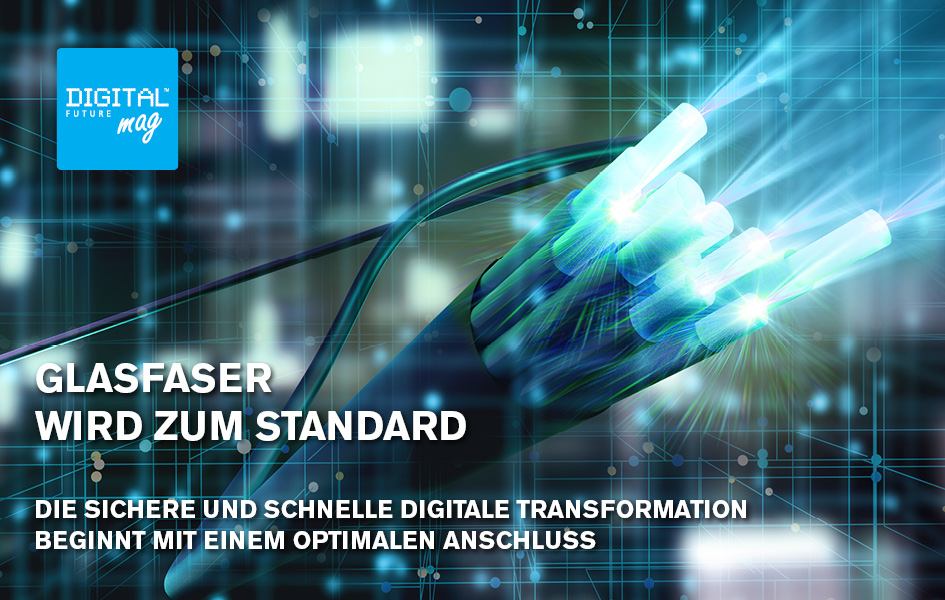 Glasfaser wird zum Standard - Die sichere und schnelle digitale Transformation beginnt mit einem optimalen Anschluss