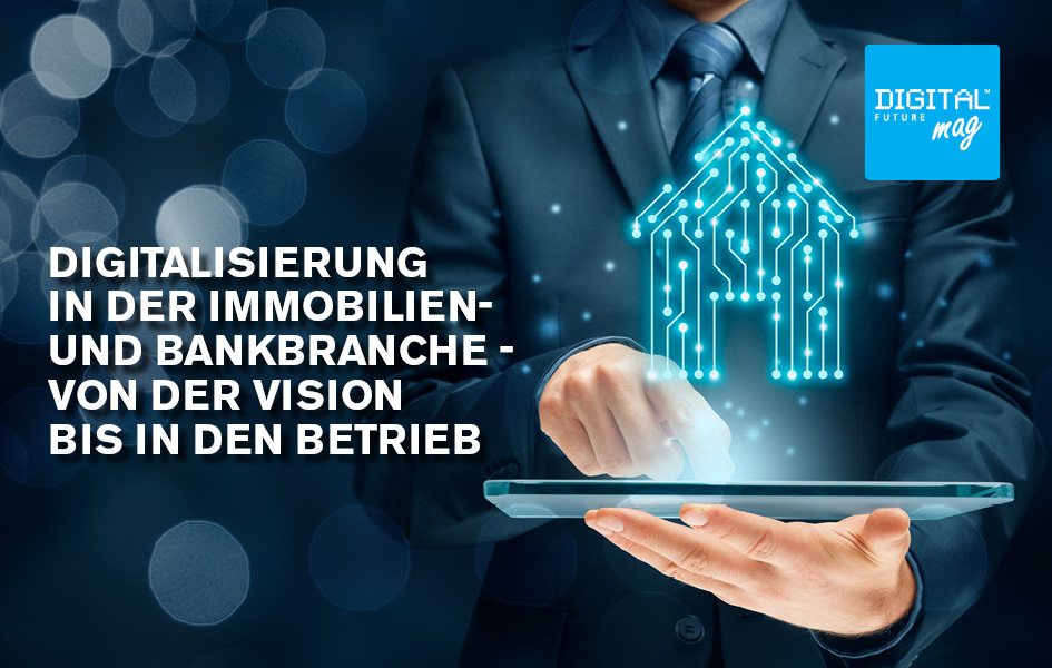 Digitalisierung in der Immobilien- und Bankbranche - Von der Vision bis in den  Betrieb