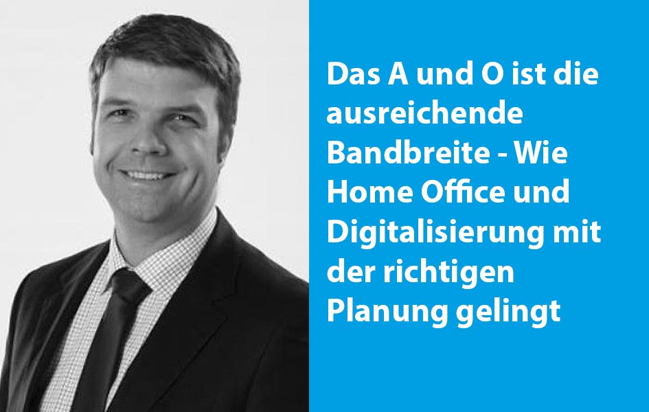 Das A und O ist die ausreichende Bandbreite - Wie Home Office und Digitalisierung mit der richtigen Planung gelingt