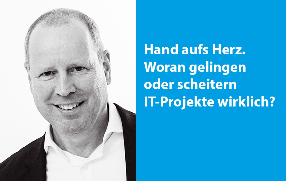 Hand aufs Herz. Woran gelingen oder scheitern IT-Projekte wirklich